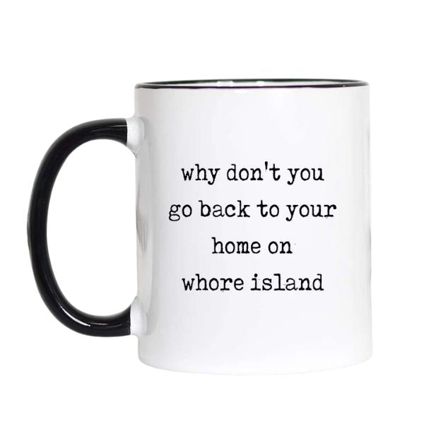 White ceramic mug with black handle and rim featuring the sarcastic phrase "why don't you go back to your home on whore island," Funny Sarcastic Coffee Mug, 11 oz., Home On Whore Island, perfect for kitchen decor and gifts from Knotty and Board.