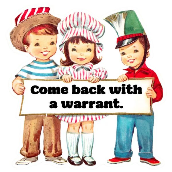 Three vintage-style children dressed in playful costumes holding a sign that reads "Come back with a warrant." Funny Vintage Sticker Decal, Come Back with a Warrant, perfect for kitchen or gift decor from Knotty and Board. Every Room Needs A Little Knotty and Board.