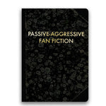 Black journal with textured pattern and gold lettering reading Passive-Aggressive Fan Fiction, showcasing the Passive-Aggressive Fan Fiction Journal, 5 X 7 in. from Knotty and Board, ideal as a funny gift or decor addition. 1
